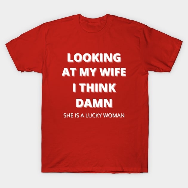 Looking at my wife i think damn she is a lucky woman T-Shirt by Yasdey